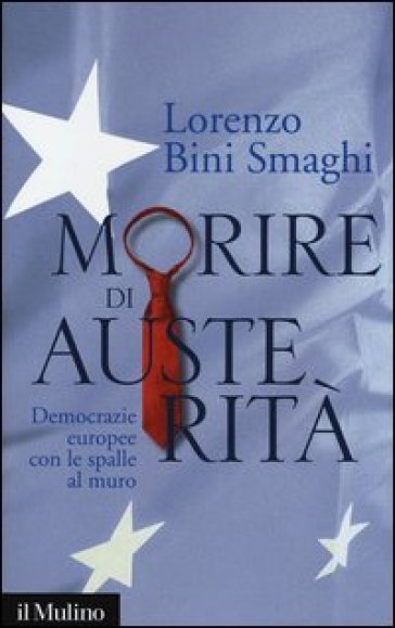 Morire di austerità. Democrazie europee con le spalle al muro - Lorenzo Bini Smaghi