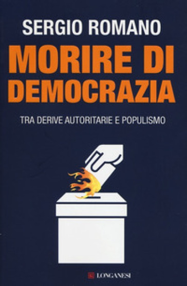 Morire di democrazia. Tra derive autoritarie e populismo - Sergio Romano
