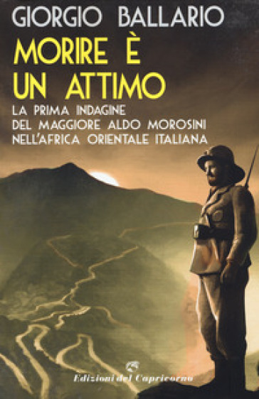 Morire è un attimo. La prima indagine del maggiore Aldo Morosini nell'Africa orientale italiana - Giorgio Ballario