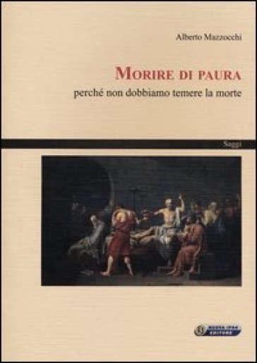 Morire di paura. Perché non dobbiamo temere la morte - Alberto Mazzocchi