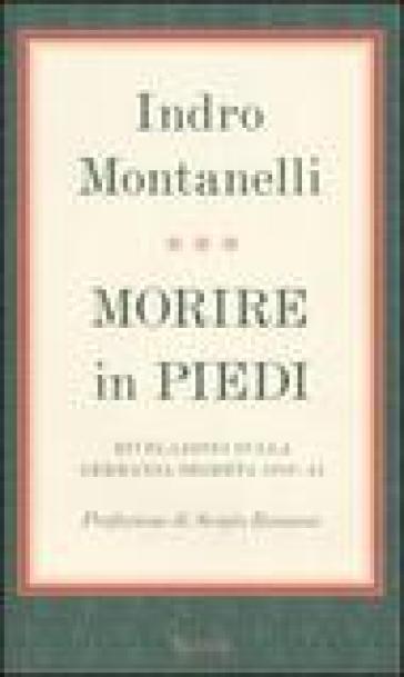 Morire in piedi. Rivelazioni sulla Germania segreta 1938-45 - Indro Montanelli