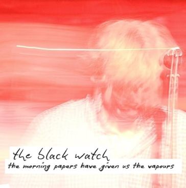 Morning papers have given us the vapours - BLACK WATCH