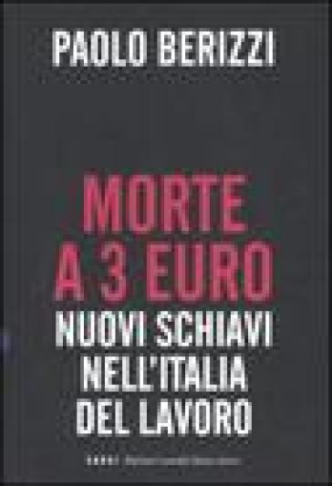 Morte a 3 euro. Nuovi schiavi nell'Italia del lavoro - Paolo Berizzi