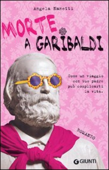 Morte a Garibaldi. Come un viaggio con tuo padre può complicarti la vita - Angela Nanetti