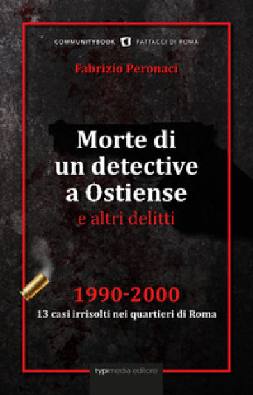 Morte di un detective a Ostiense e altri delitti. 1990-2000: 13 casi irrisolti nei quartie...