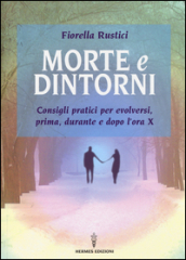 Morte e dintorni. Consigli pratici per evolversi, prima, durante e dopo l ora X