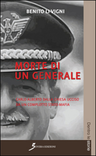 Morte di un generale. Carlo Alberto Dalla Chiesa ucciso da un complotto stato-mafia - Benito Li Vigni