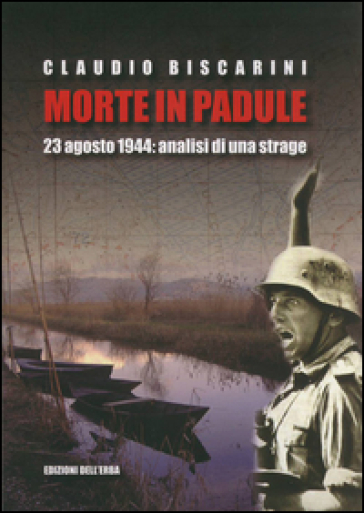 Morte in palude. 23 agosto 1944. Analisi di una strage - Claudio Biscarini