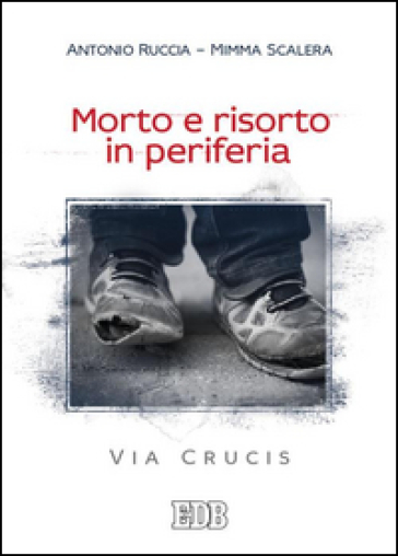 Morto e risorto in periferia. Via Crucis - Antonio Ruccia - Mimma Scalera