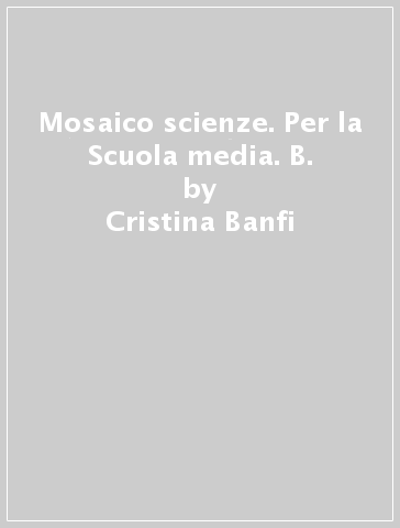 Mosaico scienze. Per la Scuola media. B. - Cristina Banfi - Cristina Peraboni