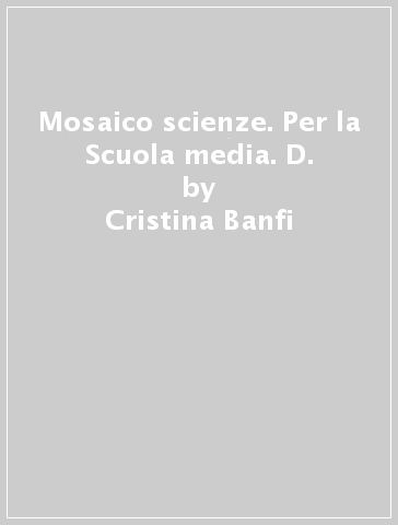 Mosaico scienze. Per la Scuola media. D. - Cristina Banfi - Cristina Peraboni