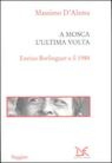 A Mosca l'ultima volta. Enrico Berlinguer e il 1984 - Massimo D