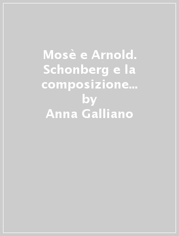 Mosè e Arnold. Schonberg e la composizione con dodici note - Anna Galliano | 