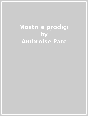 Mostri e prodigi - Ambroise Paré