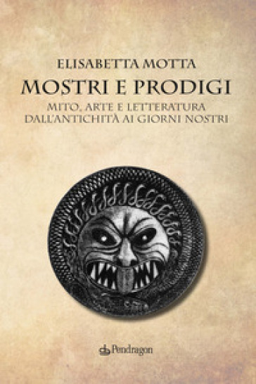 Mostri e prodigi. Mito, arte e letteratura dall'antichità ai giorni nostri - Elisabetta Motta