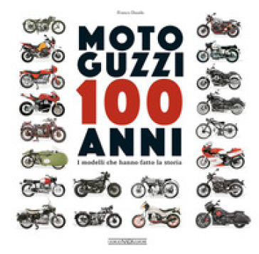 Moto Guzzi 100 anni. I modelli che hanno fatto la storia - Franco Daudo