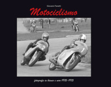 Motociclismo e sidecar. Fotografie in bianco e nero 1972-1975-Black and white photographs 1972-1975. Ediz. bilingue - Giovanni Fanetti