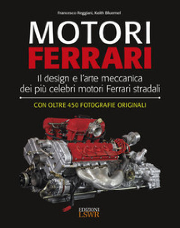 Motori Ferrari. Il design e l'arte meccanica dei più celebri motori Ferrari stradali - Francesco Reggiani - Keith Bluemel