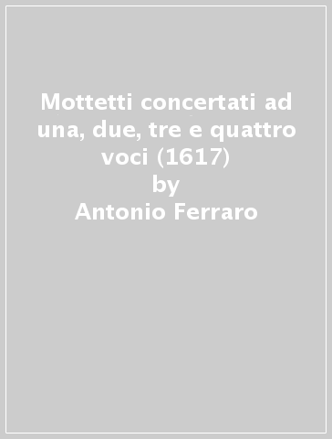 Mottetti concertati ad una, due, tre e quattro voci (1617) - Antonio Ferraro