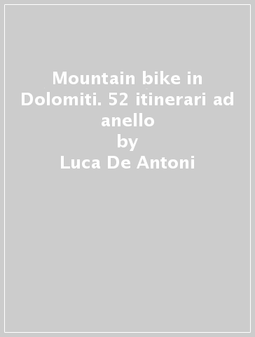 Mountain bike in Dolomiti. 52 itinerari ad anello - Luca De Antoni - Enrico Raccanelli