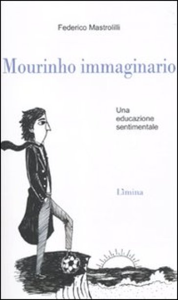 Mourinho immaginario. Una educazione sentimentale - Federico Mastrolilli