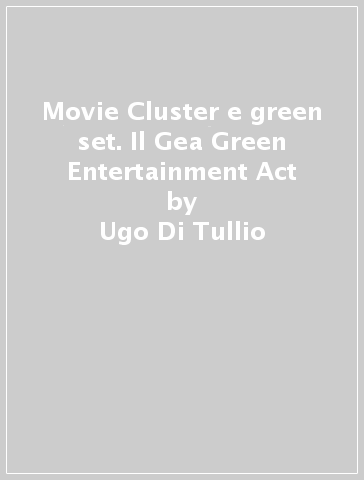 Movie Cluster e green set. Il Gea Green Entertainment Act - Ugo Di Tullio - Daniela Marzano