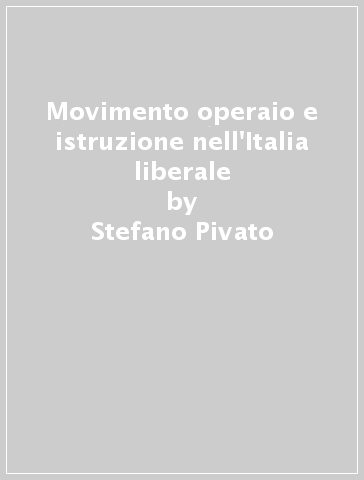 Movimento operaio e istruzione nell'Italia liberale - Stefano Pivato