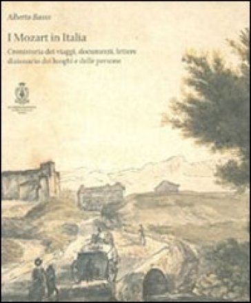 I Mozart in Italia. Cronistoria dei viaggi, documenti, lettere, dizionari dei luoghi e delle persone - Alberto Basso