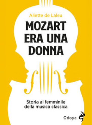 Mozart era una donna. Storia al femminile della musica classica - Aliette de Laleu