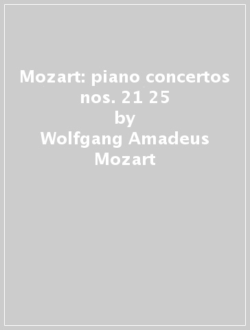 Mozart: piano concertos nos. 21 & 25 - Wolfgang Amadeus Mozart