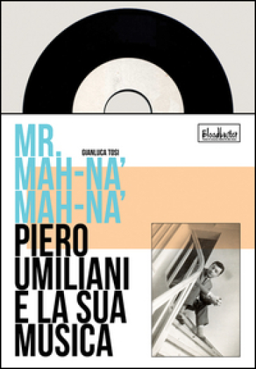 Mr. Mah-Nà Mah-Nà. Piero Umiliani e la sua musica - Gianluca Tosi