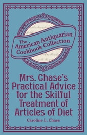 Mrs. Chase s Practical Advice for the Skilful Treatment of Articles of Diet