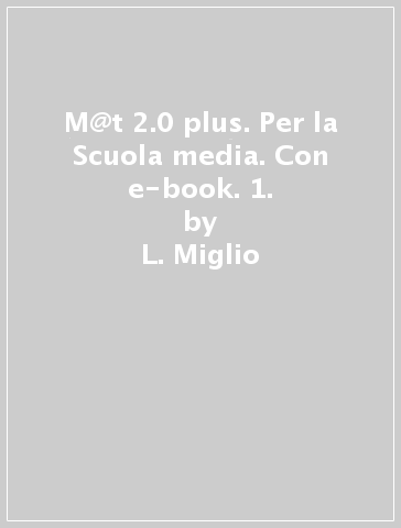 M@t 2.0 plus. Per la Scuola media. Con e-book. 1. - L. Miglio - G. Solmi