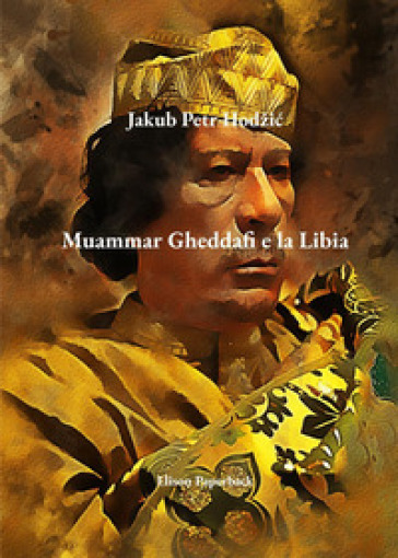 Muammar Gheddafi e la Libia - Jakub Petr Hodzic