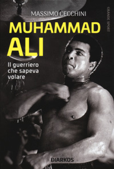 Muhammad Ali. Il guerriero che sapeva volare - Massimo Cecchini