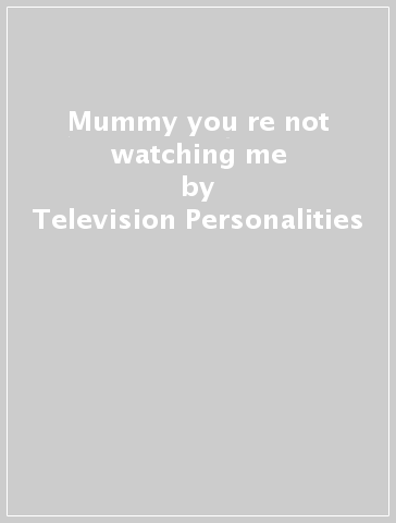 Mummy you re not watching me - Television Personalities