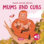 Mums and their cubs. Sweet sounds stories. Ediz. a colori