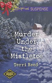 Murder Under The Mistletoe (Mills & Boon Love Inspired Suspense) (Northern Border Patrol, Book 3)