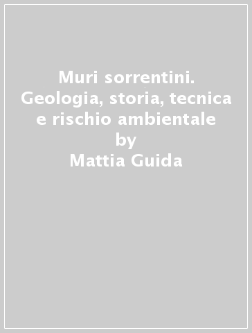 Muri sorrentini. Geologia, storia, tecnica e rischio ambientale - Antonio Vallario - Mattia Guida