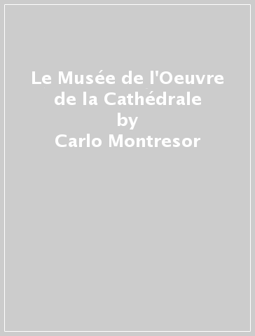Le Musée de l'Oeuvre de la Cathédrale - Carlo Montresor