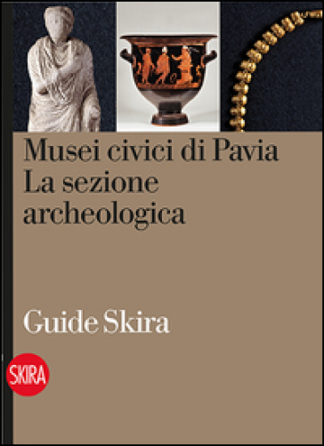 Musei civici di Pavia. La sezione archeologica - M. Grazia Diani - Rosanina Invernizzi