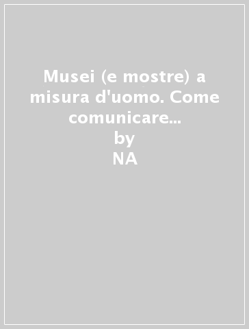 Musei (e mostre) a misura d'uomo. Come comunicare attraverso gli oggetti - NA - Alberto Angela