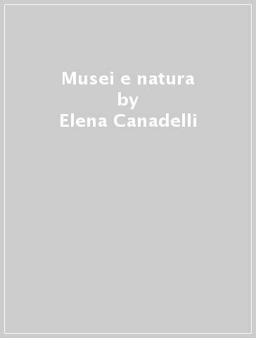 Musei e natura - Elena Canadelli