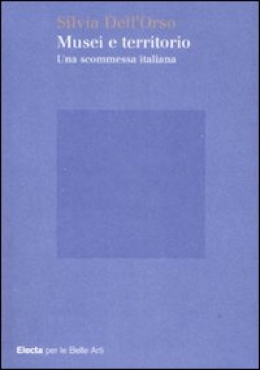 Musei e territorio. Una scommessa italiana - Silvia Dell