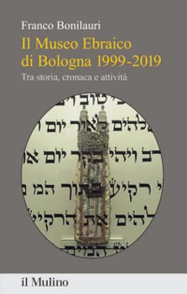 Il Museo Ebraico di Bologna 1999-2019. Tra storia, cronaca e attività - Franco Bonilauri