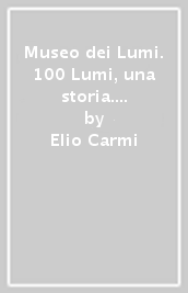 Museo dei Lumi. 100 Lumi, una storia. Ediz. italiana e inglese