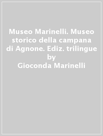 Museo Marinelli. Museo storico della campana di Agnone. Ediz. trilingue - Gioconda Marinelli