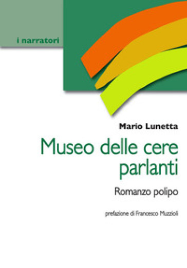 Museo delle cere parlanti. Romanzo polipo - Mario Lunetta