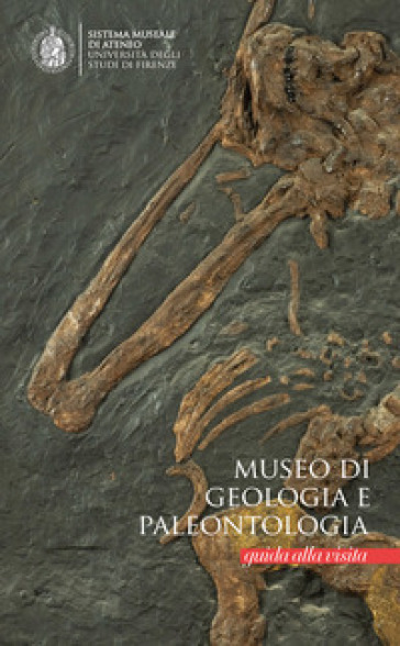 Museo di geologia e palentologia. Guida alla visita - Elisabetta Cioppi - Stefano Dominici - Luca Bellucci - Andrea Savorelli