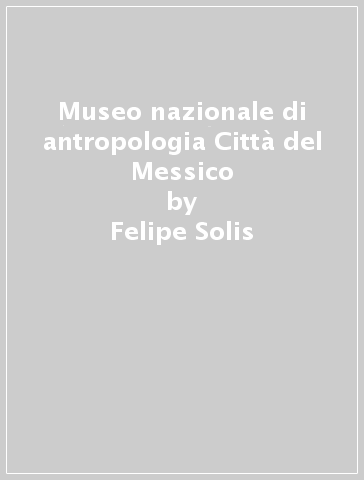 Museo nazionale di antropologia Città del Messico - Felipe Solis